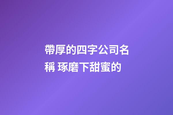 帶厚的四字公司名稱 琢磨下甜蜜的-第1張-公司起名-玄機派